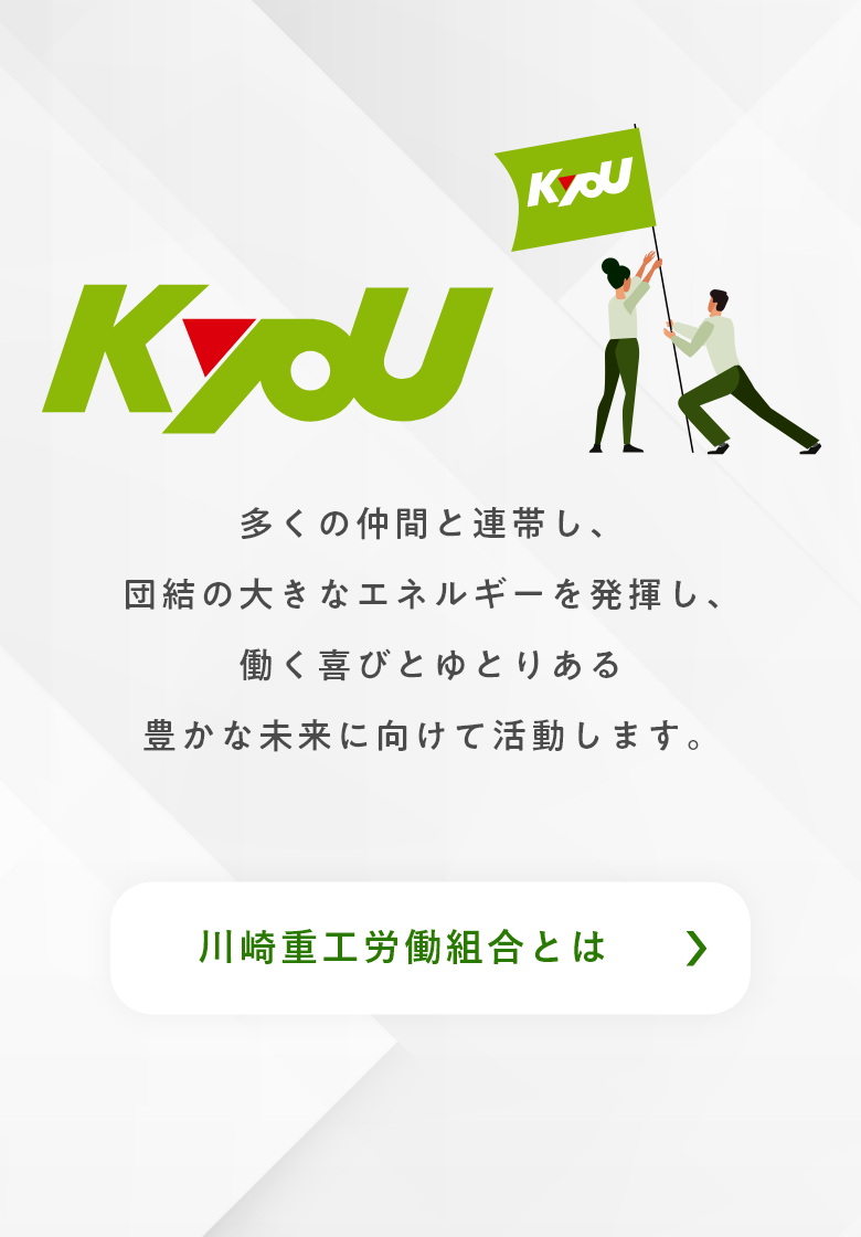 「KyoU　川崎重工労働組合とは」多くの仲間と連帯し、団結の大きなエネルギーを発揮し、働く喜びとゆとりある豊かな未来に向けて活動します。